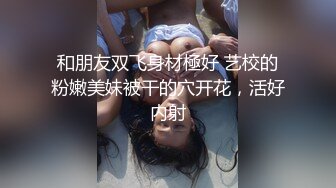 和朋友双飞身材極好 艺校的粉嫩美妹被干的穴开花，活好内射