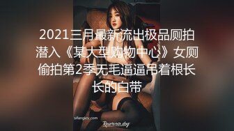 2021三月最新流出极品厕拍潜入《某大型购物中心》女厕偷拍第2季无毛逼逼吊着根长长的白带