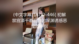 (中文字幕) [ATID-446] 初解禁宫泽千春屁眼的深渊诱惑恶魔的手指