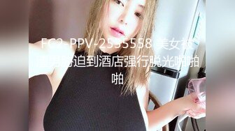 FC2-PPV-2535558 美女被渣男胁迫到酒店强行脱光啪啪啪