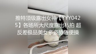 推特顶级露出女神【YYY0425】各场所大尺度露出私拍 超反差极品美女多姿势随便操