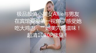 极品颜值小美女Allie与男友在宾馆爱爱第一视角，感受她吃大鸡巴，艹她美穴的滋味！超清1080P修复！