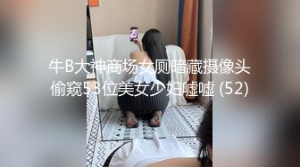 牛B大神商场女厕暗藏摄像头偷窥53位美女少妇嘘嘘 (52)