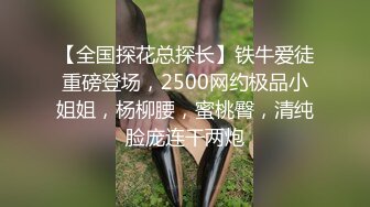 【全国探花总探长】铁牛爱徒重磅登场，2500网约极品小姐姐，杨柳腰，蜜桃臀，清纯脸庞连干两炮