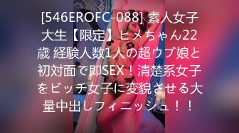 [546EROFC-088] 素人女子大生【限定】ヒメちゃん22歳 経験人数1人の超ウブ娘と初対面で即SEX！清楚系女子をビッチ女子に変貌させる大量中出しフィニッシュ！！