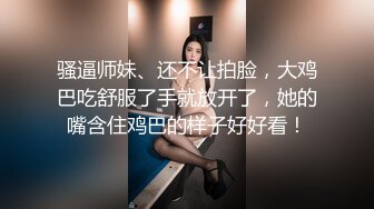 骚逼师妹、还不让拍脸，大鸡巴吃舒服了手就放开了，她的嘴含住鸡巴的样子好好看！