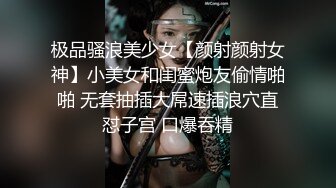 极品骚浪美少女【颜射颜射女神】小美女和闺蜜炮友偷情啪啪 无套抽插大屌速插浪穴直怼子宫 口爆吞精