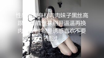 性感翘臀身材肉肉妹子黑丝高跟鞋 隔着丝袜掰开逼逼再换肉丝开档 很是诱惑喜欢不要错过