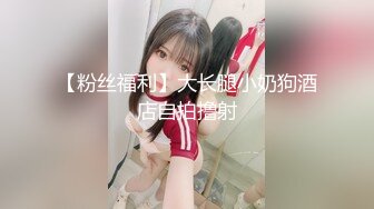 【粉丝福利】大长腿小奶狗酒店自拍撸射