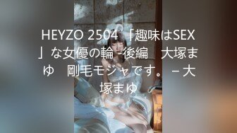 HEYZO 2504 「趣味はSEX」な女優の輪 -後編　大塚まゆ　剛毛モジャです。 – 大塚まゆ