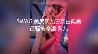 SWAG 美尻黎儿日系古典美最骚按摩湿 黎儿