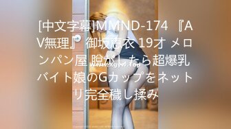 [中文字幕]MMND-174 『AV無理』 御坂恵衣 19才 メロンパン屋 脫がしたら超爆乳 バイト娘のGカップをネットリ完全穢し揉み