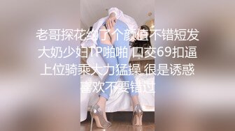 老哥探花约了个颜值不错短发大奶少妇TP啪啪 口交69扣逼上位骑乘大力猛操 很是诱惑喜欢不要错过