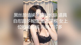 黑丝颜值妹子露脸长腿 道具自慰超多鲍鱼 卖力深喉 女上位啪啪打桩 内射了好多 