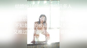 结婚快10年，一直想玩多人，这次终于被我劝服了 老婆同意给他找个单男，看着老婆不知羞耻的被弄 心里又刺激又难过，单男很猛，老婆有点招架不住！