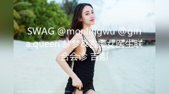 SWAG @monlingwu @gina.queen 梦梦&吉娜女医生联合会诊 吉娜