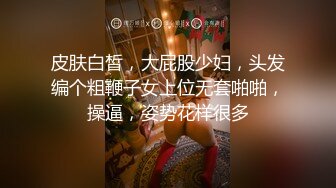 皮肤白皙，大屁股少妇，头发编个粗鞭子女上位无套啪啪，操逼，姿势花样很多