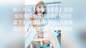 新人帅哥《小鲁班探花》足浴会所撩妹到宾馆开房1600元拿下未婚眼镜妹开始以为被套路剧情反转感觉妹子想和他处对象