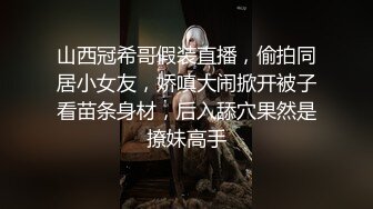 山西冠希哥假装直播，偷拍同居小女友，娇嗔大闹掀开被子看苗条身材，后入舔穴果然是撩妹高手