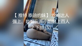 【 推特 泰迪约妹】 约炮达人强上、哄骗玩弄小姐姐上百人2 下部 (5)