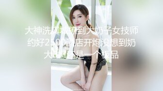 大神洗脚城撩到大奶子女技师约好2500酒店开炮没想到奶大B嫩还是一个极品