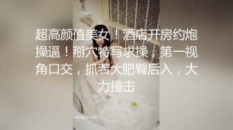 超高颜值美女！酒店开房约炮操逼！掰穴特写求操，第一视角口交，抓着大肥臀后入，大力撞击