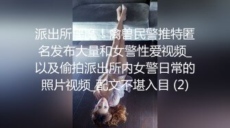 派出所淫魔！禽兽民警推特匿名发布大量和女警性爱视频_以及偷拍派出所内女警日常的照片视频_配文不堪入目 (2)