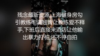 残念最新资源,上海健身房勾引教练丰满翘臀让教练爱不释手,下班后直接来酒店让他输出暴力打桩,还不停自拍