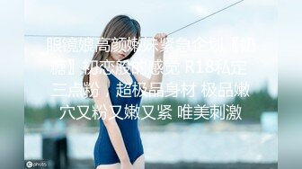 眼镜娘高颜嫩妹紧急企划〖奶糖〗初恋般的感觉 R18私定 三点粉，超极品身材 极品嫩穴又粉又嫩又紧 唯美刺激