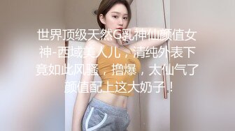 世界顶级天然G乳神仙颜值女神-西域美人儿，清纯外表下竟如此风骚，撸爆，太仙气了  颜值配上这大奶子！