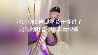 7在小姨的帮助下终于插进了妈妈的阴道 很软很滑很嫩