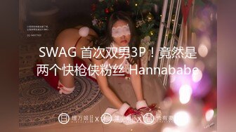 SWAG 首次双男3P！竟然是两个快枪侠粉丝 Hannababe