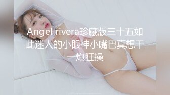 Angel rivera珍藏版三十五如此迷人的小眼神小嘴巴真想干一炮狂操