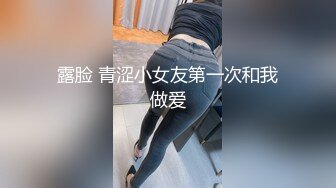 露脸 青涩小女友第一次和我做爱