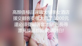 高顏值極品兼職大學美女酒店援交顧客要價太貴了,1000元還必須要戴著套才能干,長得漂亮操逼都貴.國語對白!