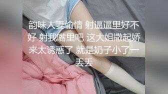 韵味人妻偷情 射逼逼里好不好 射我嘴里吧 这大姐撒起娇来太诱惑了 就是奶子小了一丢丢