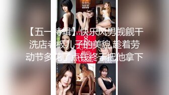 【五一特辑】快乐风男觊觎干洗店老板儿子的美貌,趁着劳动节多花了点钱终于把他拿下