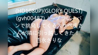 (HD1080P)(GLORY QUEST)(gvh00487)ノーブラノーパンで挑発してくるスケベ奥さんが隣に引っ越してきた！ 百永さりな