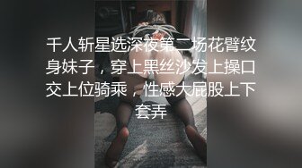 千人斩星选深夜第二场花臂纹身妹子，穿上黑丝沙发上操口交上位骑乘，性感大屁股上下套弄