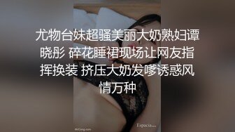 尤物台妹超骚美丽大奶熟妇谭晓彤 碎花睡裙现场让网友指挥换装 挤压大奶发嗲诱惑风情万种