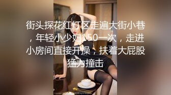 街头探花红灯区走遍大街小巷，年轻小少妇150一次，走进小房间直接开操，扶着大屁股猛力撞击