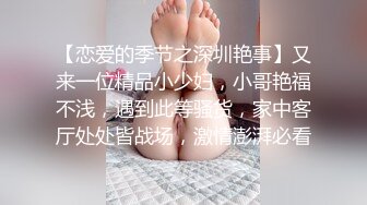 【恋爱的季节之深圳艳事】又来一位精品小少妇，小哥艳福不浅，遇到此等骚货，家中客厅处处皆战场，激情澎湃必看