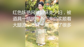 红色妖艳网袜韵味美少妇，被道具一插就停不下来白浆顺着大腿流，木耳一黑，换了很多道具