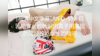 [高清中文字幕]JUFD-598 巨乳肥臀女教师织田真子用高超的淫技榨乾学生的精液