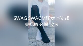 SWAG SWAGM腿女上位 超美视角 必解 波衣