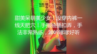 甜美呆萌美少女！没穿内裤一线天肥穴！手指抽插扣弄，手法非常熟练，呻吟嗲嗲好听