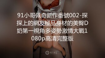 91小哥佩奇新作番號002-探探上的網友極品身材的美臀D奶第一視角多姿勢激情大戰1080p高清完整版