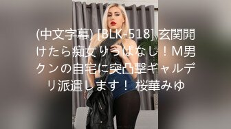 (中文字幕) [BLK-518] 玄関開けたら痴女りっぱなし！M男クンの自宅に突凸撃ギャルデリ派遣します！ 桜華みゆ