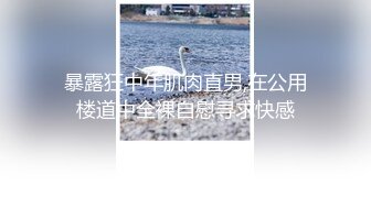 暴露狂中年肌肉直男,在公用楼道中全裸自慰寻求快感