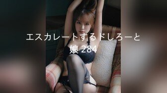 エスカレートするドしろーと娘 284